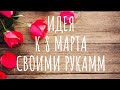 DIY УДИВИТЕЛЬНО КРАСИВАЯ  ИДЕЯ К 8 МАРТА ПОДАРОК ЛЕГКО И ПРОСТО СВОИМИ РУКАМИ//ПОДЕЛКИ СВОИМИ РУКАМИ