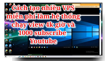 Tạo nhiều VPS miễn phí để làm hệ thống chạy view 4k giờ và 1000 subscribe Youtube bảo đảm 100%