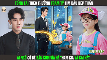 Tổng Tài Treo Thưởng Trăm Tỷ Tìm Đầu Bếp Thần, Ai Ngờ Cô Bé Bán Cơm Vỉa Hè Tham Gia Và Cái Kết