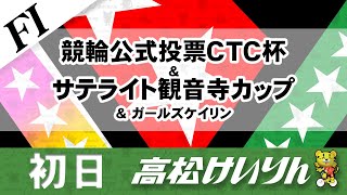 【ＦⅠ】[１日目] 競輪公式投票ＣＴＣ杯＆サテライト観音寺カップ＆ガールズケイリン