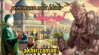 PERTEMUAN NABI KHIDIR DENGAN DAJJAL PD AKHIR ZAMAN.