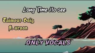 Long Time No see - Taimour Baig ft. Uraan | Only vocals