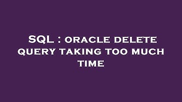 SQL : oracle delete query taking too much time