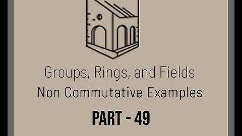 Groups, Rings and Fields - Non Commutative Examples - Part 49