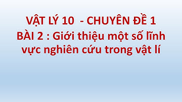 VẬT LÝ 10 - CHÂN TRỜI/ KẾT NỐI CHUYÊN ĐỀ 1 - BÀI 2 GIỚI THIỆU MỘT SỐ LĨNH VỰC TRONG VẬT LÝ