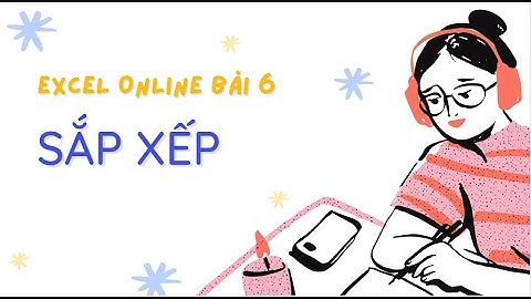 Học excel online (google sheet) - Bài 6 - Sắp xếp
