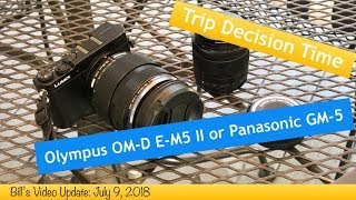 Bills Video Update: Olympus OM D E M5 II or Panasonic GM 5 on Next Trip?