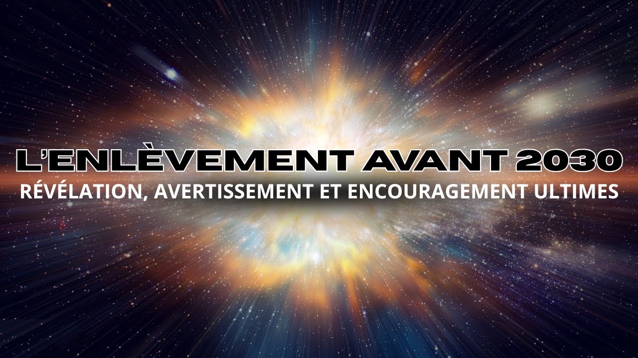 L’ENLÈVEMENT AVANT LA FIN DE CETTE DÉCENNIE : RÉVÉLATION, AVERTISSEMENT ET ENCOURAGEMENT ULTIMES