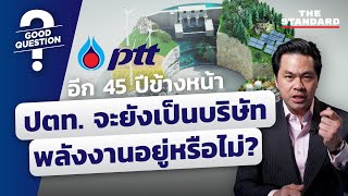 อีก 45 ปีข้างหน้า ปตท. จะยังเป็นบริษัทพลังงานอยู่หรือไม่? | GOOD QUESTIONS #26