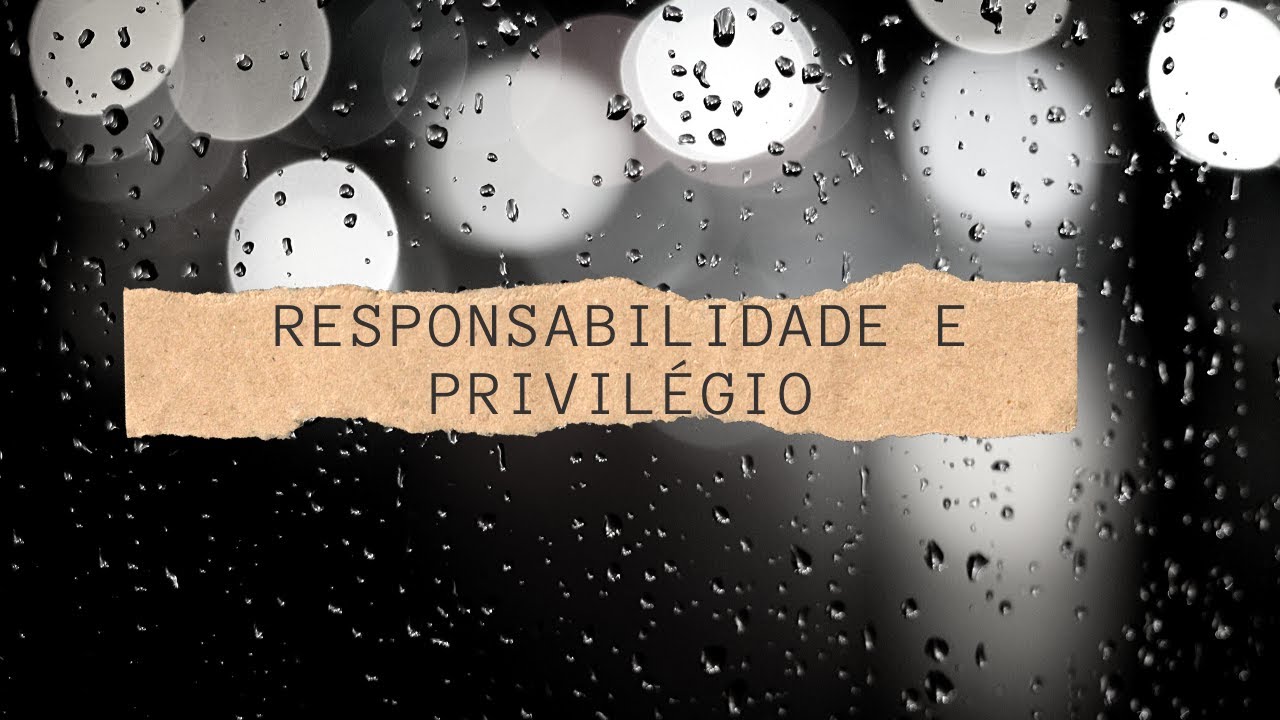 Responsabilidade e Privilégio