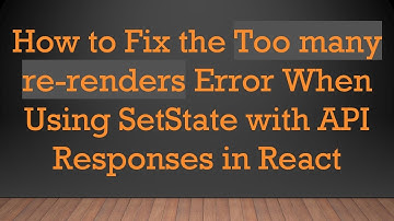 How to Fix the Too many re-renders Error When Using SetState with API Responses in React