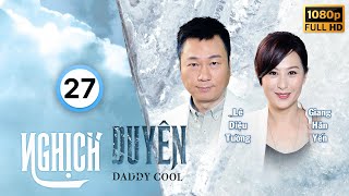 Nghịch Duyên (Daddy Cool) 27/35 | Lê Diệu Tường, Trần Gia Lạc, Khương Đại Vệ, Lâm Hạ Vy | TVB 2017