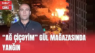 Məşhur gül mağazası "Ağ çiçəyim"də güclü yanğın - CANLI