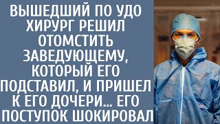 Вышедший По Удо Хирург Решил Отомстить Заведующему, Который Его Подставил, И Пришел К Его Дочери…