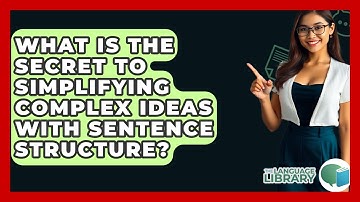 What Is The Secret To Simplifying Complex Ideas With Sentence Structure? - The Language Library
