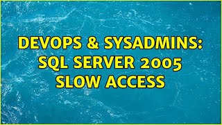 DevOps & SysAdmins: SQL server 2005 Slow access