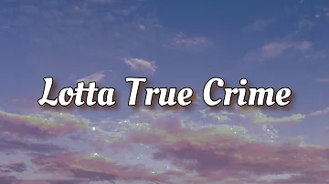 Lotta True Crime - Penelope Scott // Lyrics