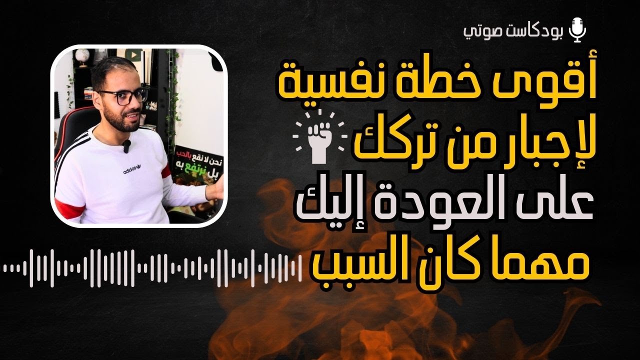أفضل خطة نفسية لإجبار من تركك على العودة إليك مهما كان السبب ! بودكاست صوتي 🔥