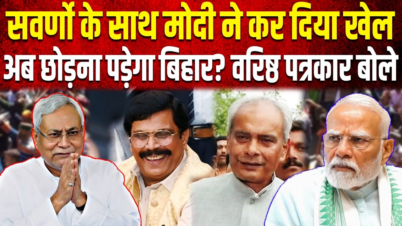 सवर्णो के साथ Modi ने कर दिया खेल, अब छोड़ना पड़ेगा Bihar? वरिष्ठ पत्रकार बोले, Nitish के सबकुछ...