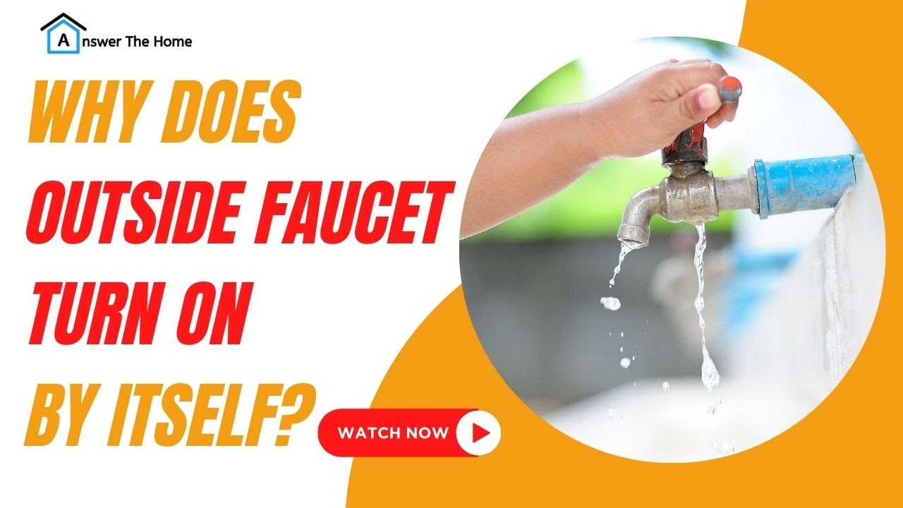 Why Does My Outside Faucet Turn on By Itself Possible Reasons and