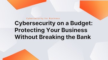 Cybersecurity on a Budget: Protecting Your Business Without Breaking the Bank