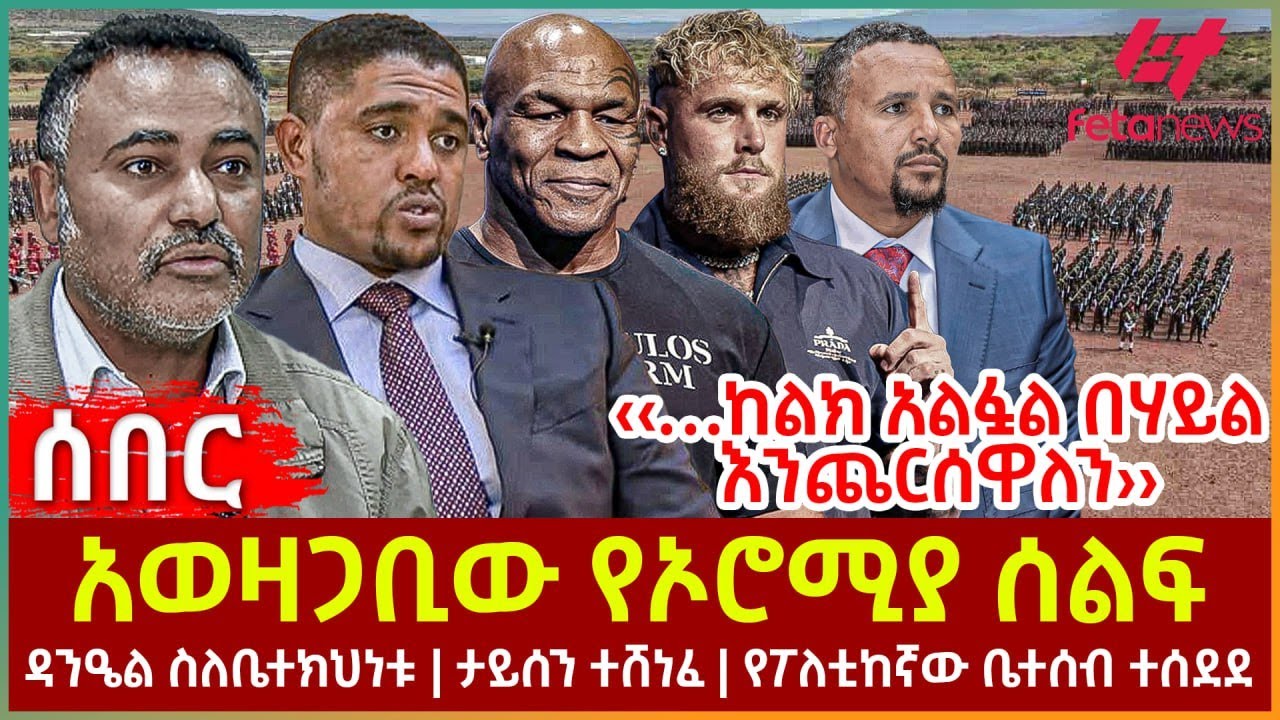Ethiopia - አወዛጋቢው የኦሮሚያ ሰልፍ፣ ‹‹…ከልክ አልፏል በሃይል እንጨርሰዋለን››፣ ዳንዔል ስለቤተክህነቱ፣ ታይሰን ተሸነፈ፣ የፖለቲከኛውቤተሰብ ተሰደደ