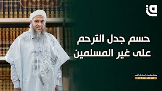 ليتفقهوا في الدين مع الشيخ الددو | حسم جدل الترحم على غير المسلمين