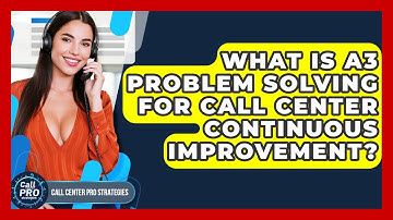What Is A3 Problem Solving For Call Center Continuous Improvement? - Call Center Pro Strategies