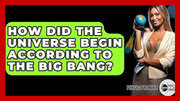 How Did The Universe Begin According To The Big Bang? - Physics Frontier