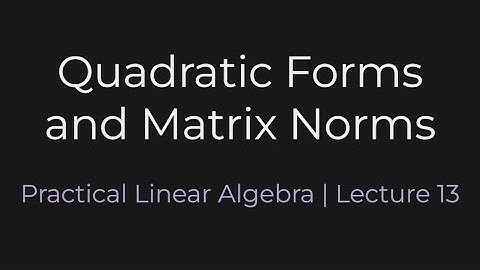 Quadratic Forms and Matrix Norms | Practical Linear Algebra (Lecture 13)
