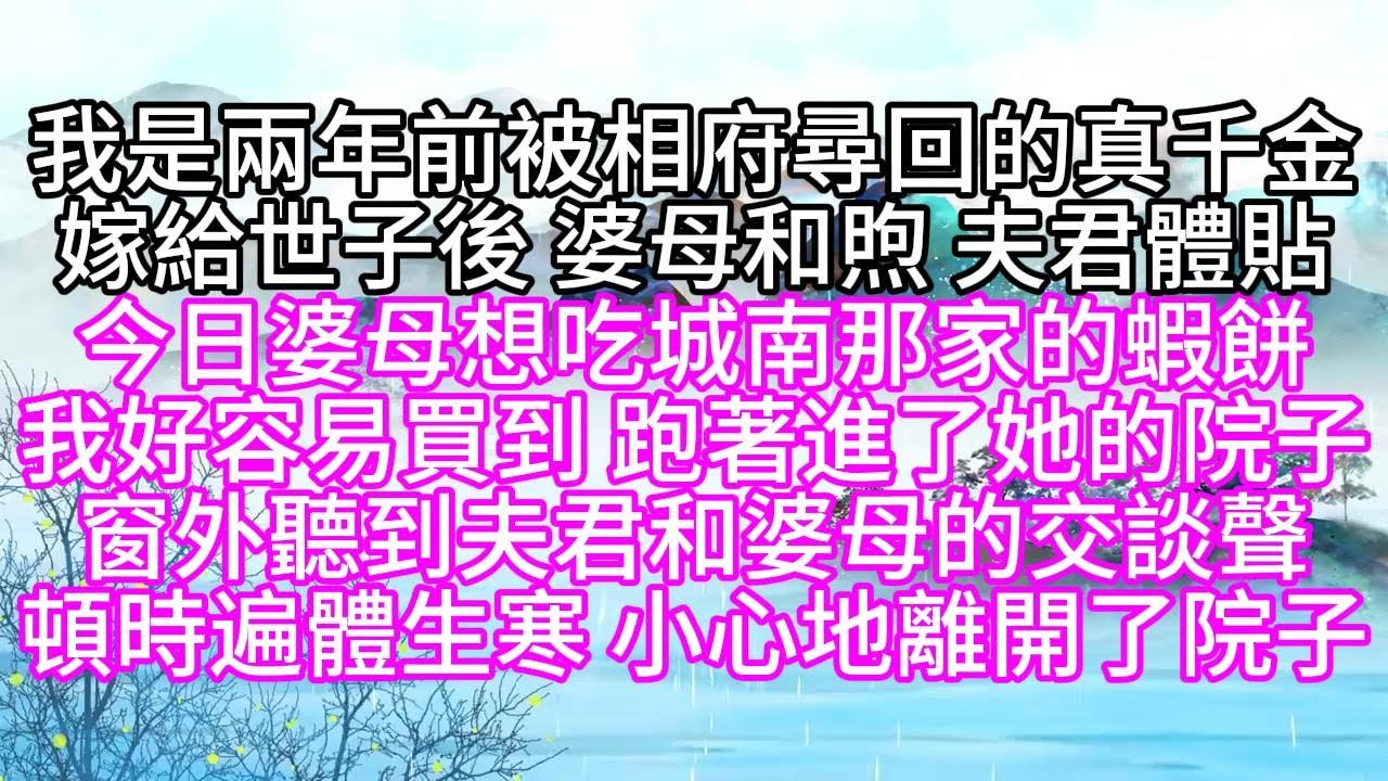 我是兩年前被相府尋回的真千金，嫁給世子後，婆母和煦，夫君體貼，今日，婆母想吃城南那家的蝦餅，我好容易買到，跑著進了她的院子，窗外聽到夫君和婆母的交談聲，頓時遍體生寒，小心地離開了院子【幸福人生】