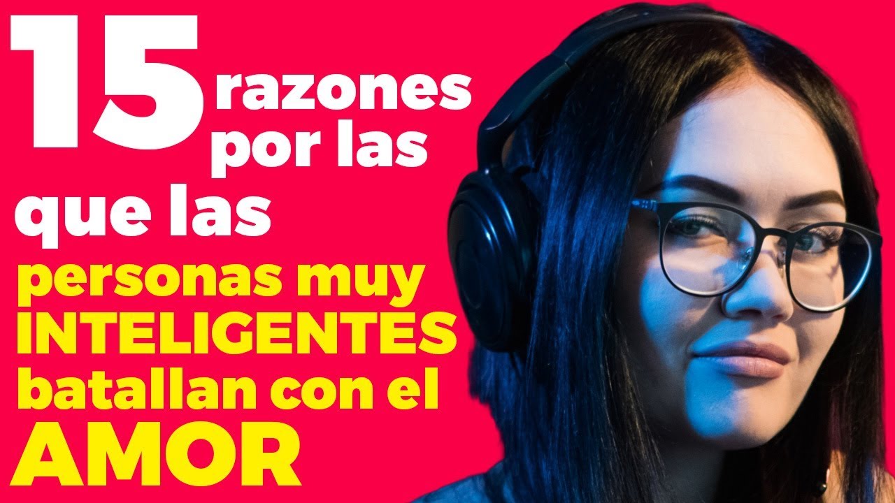 15 razones por las que las personas muy inteligentes batallan con el amor