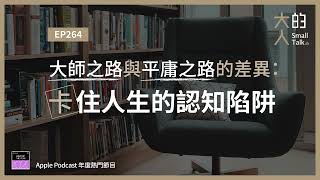 EP264 大師之路與平庸之路的差異：卡住人生的認知陷阱｜大人的Small Talk