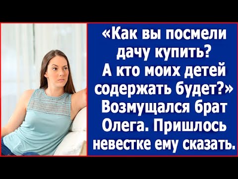 Как вы посмели дачу купить? А кто моих детей содержать будет? Возмущался брат