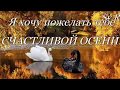 ОТКРЫТКА: Счастливой осени я хочу пожелать тебе!