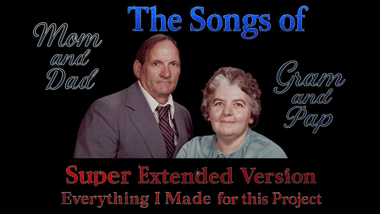 Songs of Mom & Dad - Gram & Pap - Super Exteneded Version - Everything I Made for this project Songs of Mom & Dad - Gram & Pap - Super Exteneded Version - Everything I Made for this project