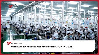 Vietnam to remain key FDI destination in 2026 | Vietnam Today
