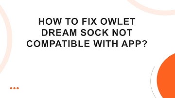 How To Fix Owlet Dream Sock Not Compatible With App?