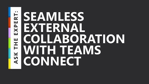 Ask the Expert: Seamless External Collaboration with Teams Connect