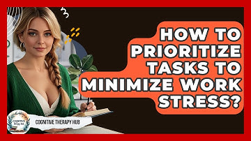 How To Prioritize Tasks To Minimize Work Stress? - Cognitive Therapy Hub