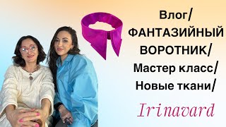 Влог/ ФАНТАЗИЙНЫЙ ВОРОТНИК/ мастер класс/ новые ткани/IRINAVARD