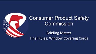 CPSC Commission Meeting | Briefing Matter - Final Rules: Window Covering Cords