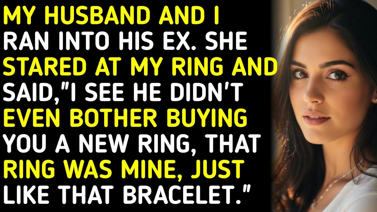 MY HUSBAND AND I RAN INTO HIS EX. SHE STARED AT MY RING AND SAID,"I SEE ...