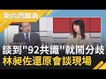 就是沒有"共識"! 陶德好奇國民黨"九二共識"立場...林為洲怪罪習近平不小心說出真心話? 林昶佐還原會談現場｜廖筱君主持｜【新台灣加油 精彩】20210416｜三立新聞台