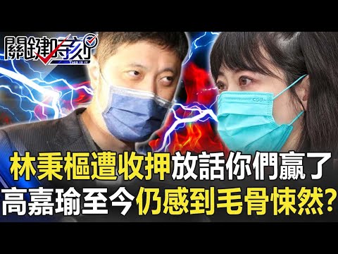 林秉樞遭收押還囂張放話「你們贏了」 高嘉瑜至今仍感到毛骨悚然、不寒而慄！？【關鍵時刻】20211202-4 劉寶傑 黃世聰 李菁琪 李正皓 吳子嘉 林裕豐