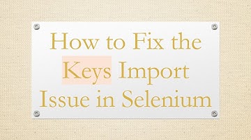 How to Fix the Keys Import Issue in Selenium