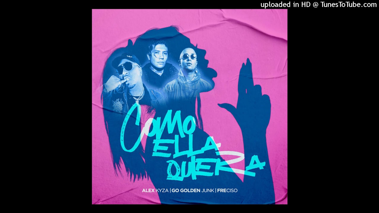 Alex Kyza Ft. Go Golden Junk, Freciso - Como Ella Quiera