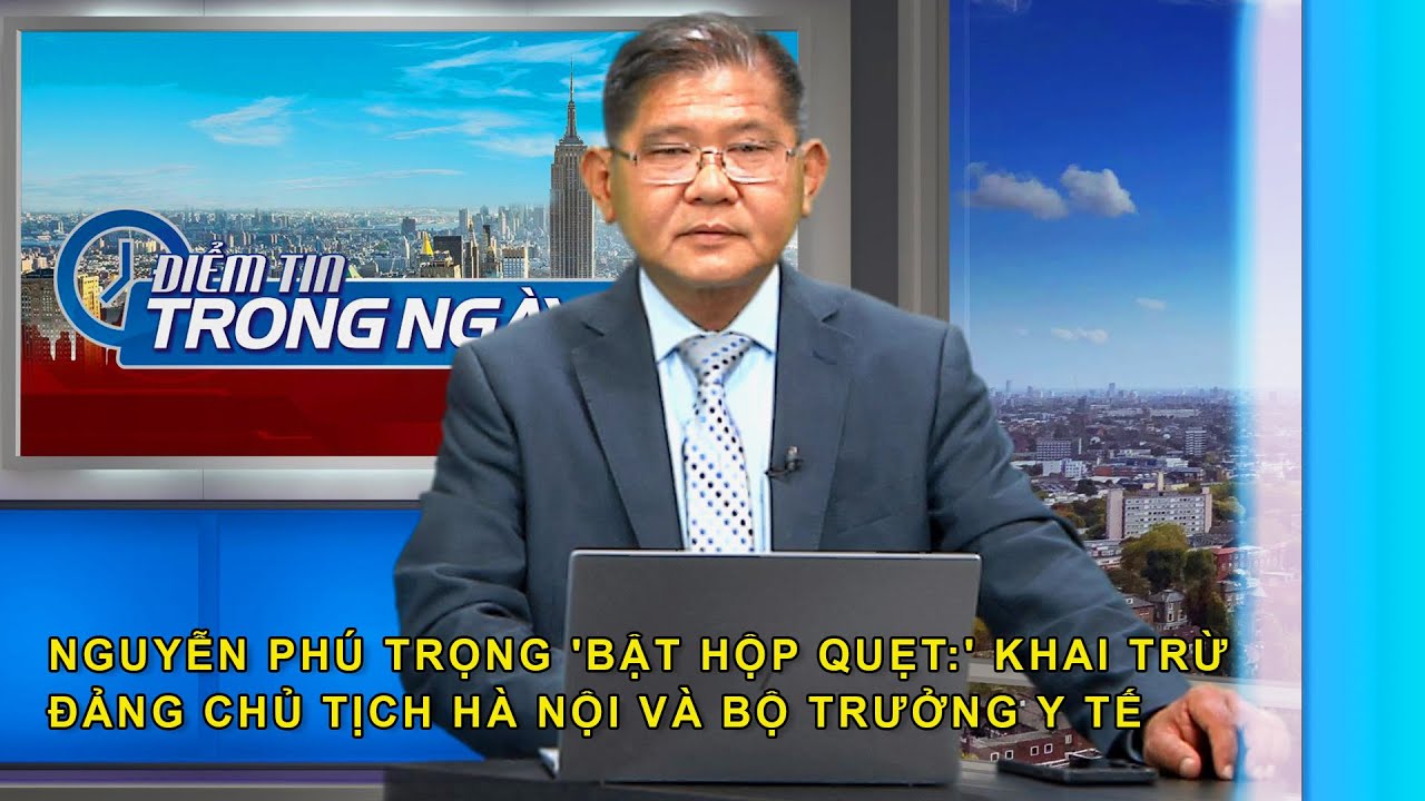 Nguyễn Phú Trọng 'bật hộp quẹt:' Khai trừ đảng chủ tịch Hà Nội và bộ trưởng Y Tế