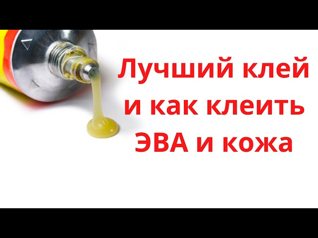 Как выбрать идеальный клей для эва и кожи - обзор лучших вариантов и уникальная технология склейки Лучший клей для эва и кожи. с технологией склейки