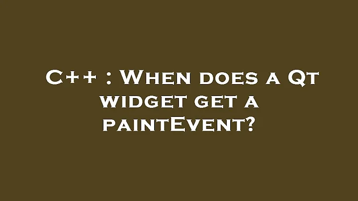 C++ : When does a Qt widget get a paintEvent?